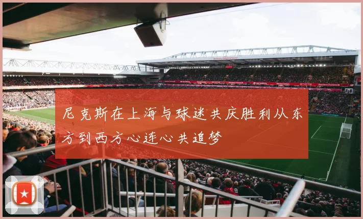 尼克斯在上海与球迷共庆胜利从东方到西方心连心共追梦
