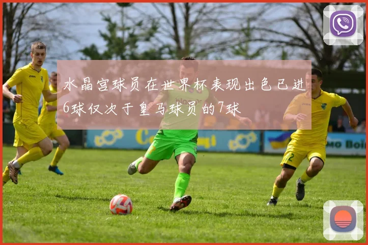 水晶宫球员在世界杯表现出色已进6球仅次于皇马球员的7球
