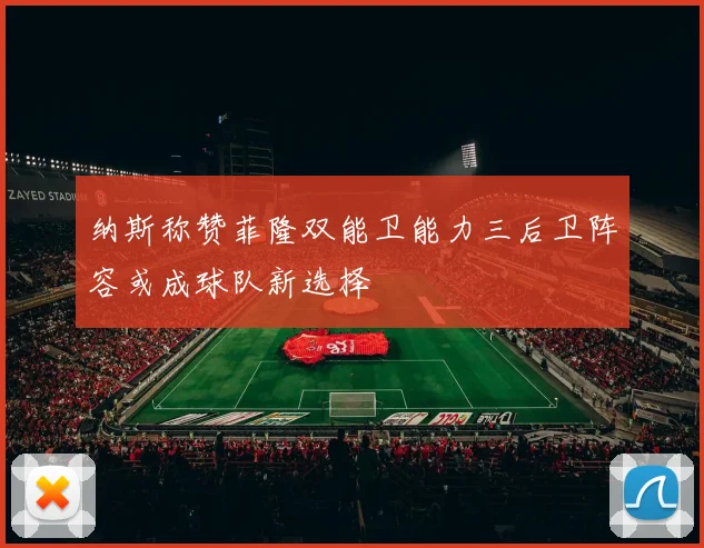 纳斯称赞菲隆双能卫能力三后卫阵容或成球队新选择