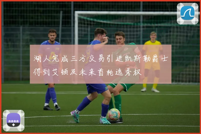 湖人完成三方交易引进凯斯勒爵士得到艾顿及未来首轮选秀权