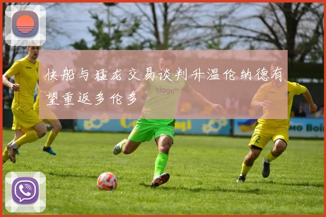 快船与猛龙交易谈判升温伦纳德有望重返多伦多