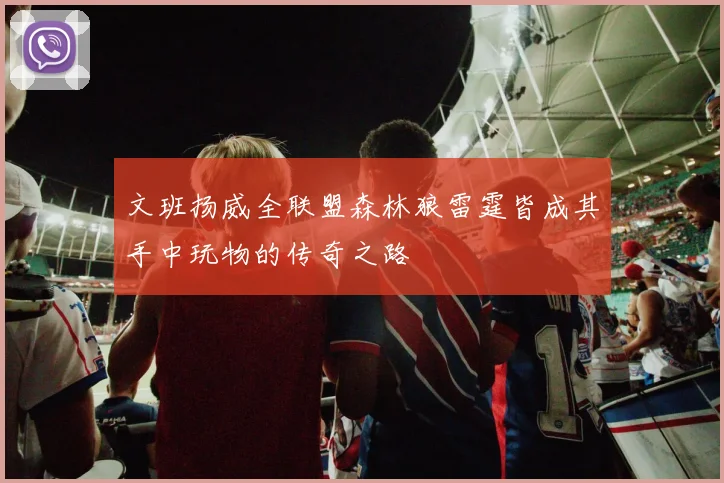 文班扬威全联盟森林狼雷霆皆成其手中玩物的传奇之路