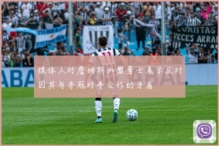 媒体人对詹姆斯加盟勇士表示反对因其与夺冠对手合作的矛盾