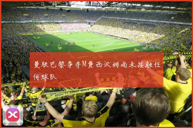 曼联巴黎争夺M费西汉姆尚未接触任何球队