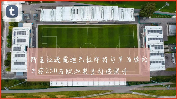 斯基拉透露迪巴拉即将与罗马续约年薪250万欧加奖金待遇提升