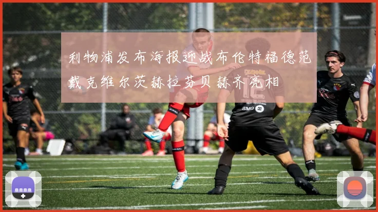 利物浦发布海报迎战布伦特福德范戴克维尔茨赫拉芬贝赫齐亮相