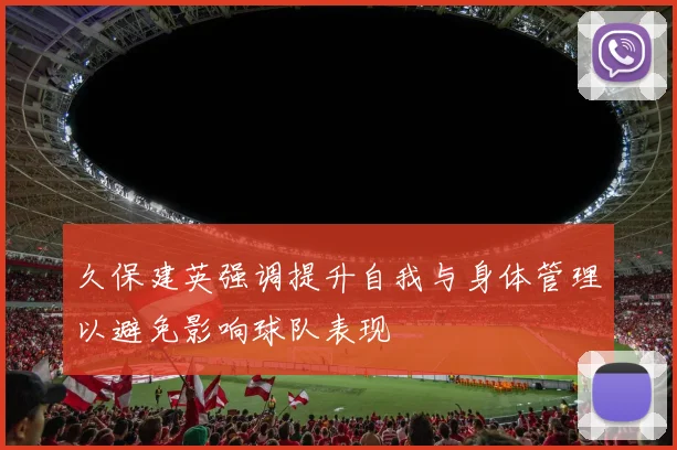 久保建英强调提升自我与身体管理以避免影响球队表现