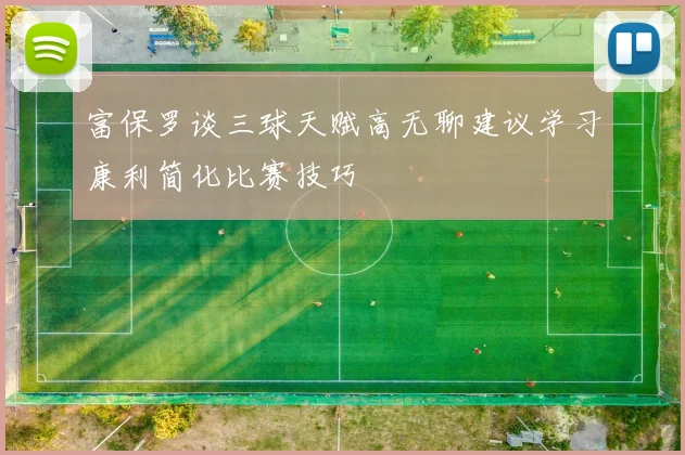 富保罗谈三球天赋高无聊建议学习康利简化比赛技巧