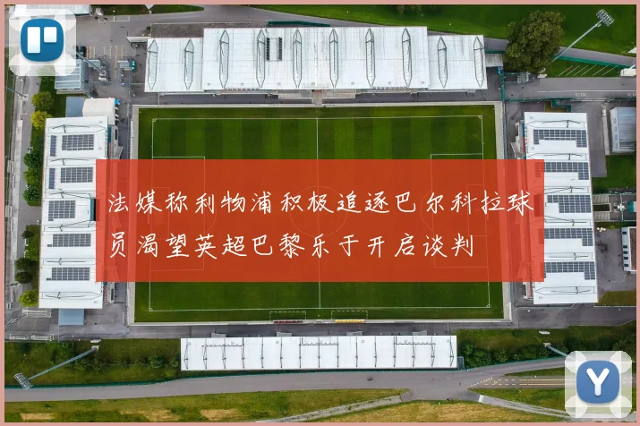 法媒称利物浦积极追逐巴尔科拉球员渴望英超巴黎乐于开启谈判